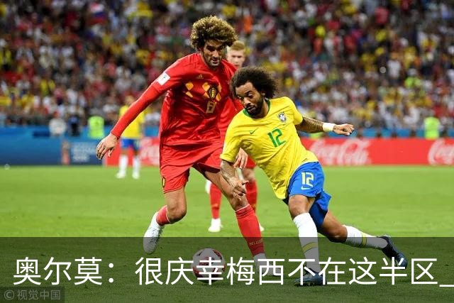 奥尔莫：很庆幸梅西不在这半区 皇马想破坏我们的稳定这很正常