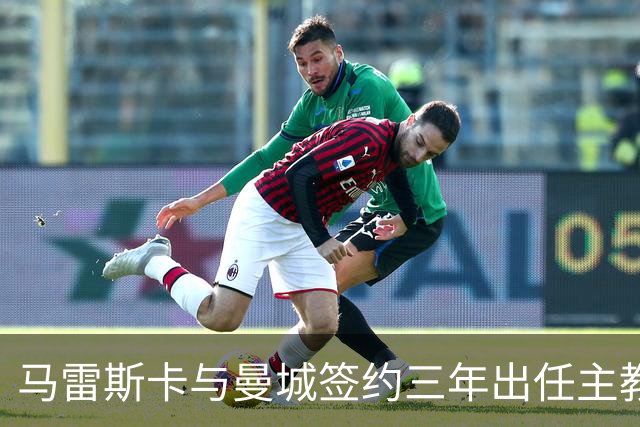 马雷斯卡与曼城签约三年出任主教练，曼城迎来阵容与战术双重变革